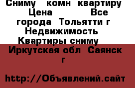 Сниму 1 комн. квартиру  › Цена ­ 7 000 - Все города, Тольятти г. Недвижимость » Квартиры сниму   . Иркутская обл.,Саянск г.